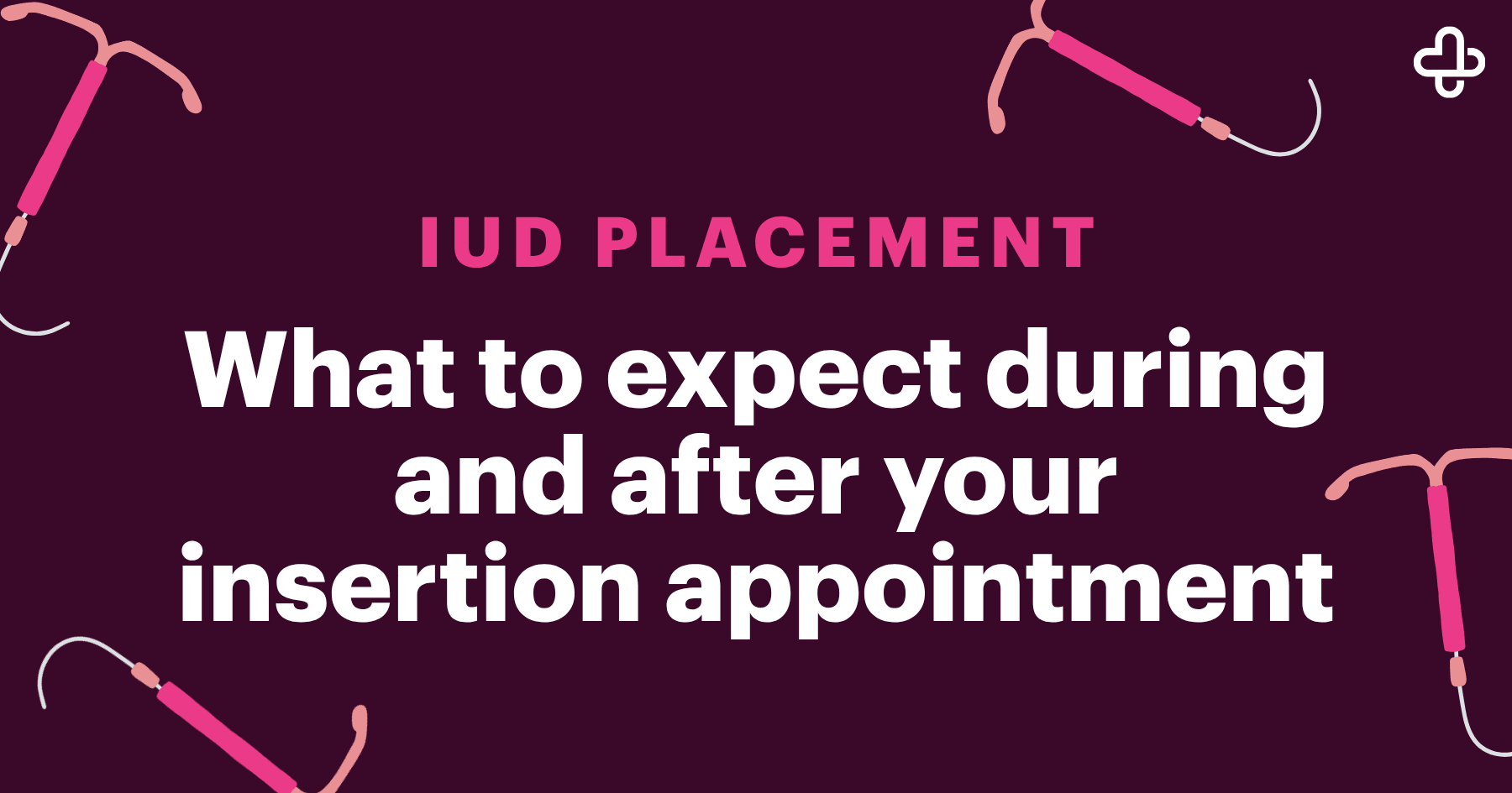 Blog Header - IUD Placement What to Expect During and After Your Insertion Appointment Blog Header - IUD Placement What to Expect During and After Your Insertion Appointment